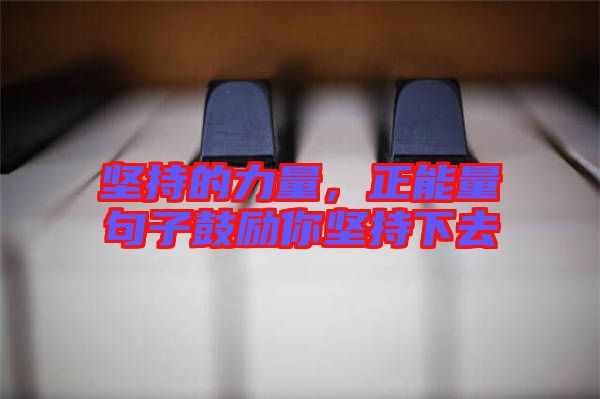 堅持的力量，正能量句子鼓勵你堅持下去