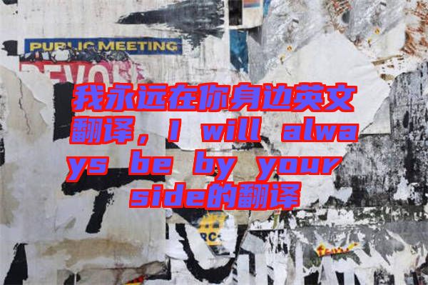 我永遠在你身邊英文翻譯，I will always be by your side的翻譯