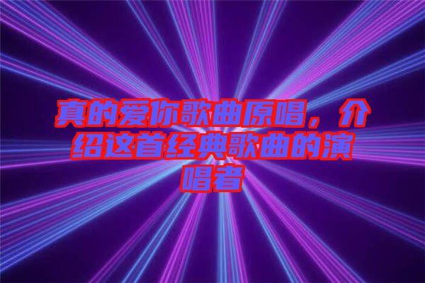 真的愛你歌曲原唱，介紹這首經(jīng)典歌曲的演唱者