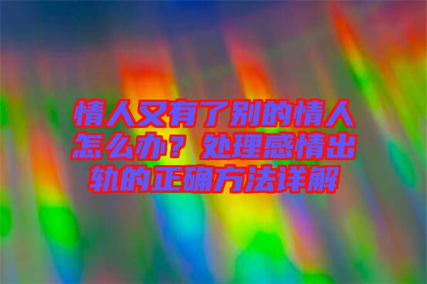情人又有了別的情人怎么辦？處理感情出軌的正確方法詳解