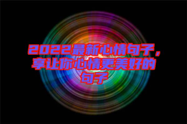 2022最新心情句子，享讓你心情更美好的句子