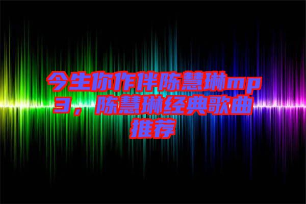 今生你作伴陳慧琳mp3，陳慧琳經(jīng)典歌曲推薦