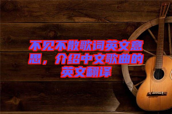 不見不散歌詞英文意思，介紹中文歌曲的英文翻譯