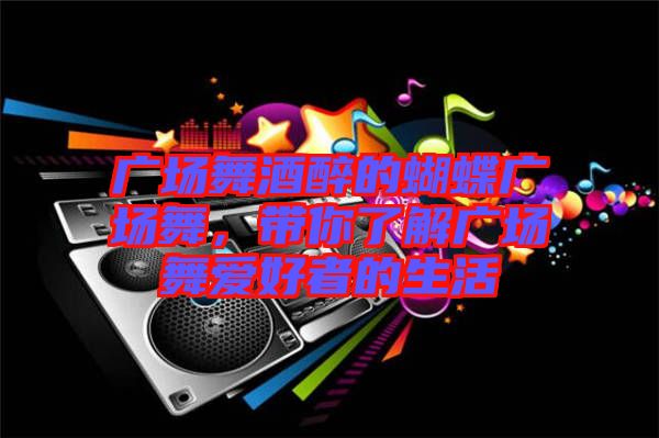 廣場舞酒醉的蝴蝶廣場舞，帶你了解廣場舞愛好者的生活