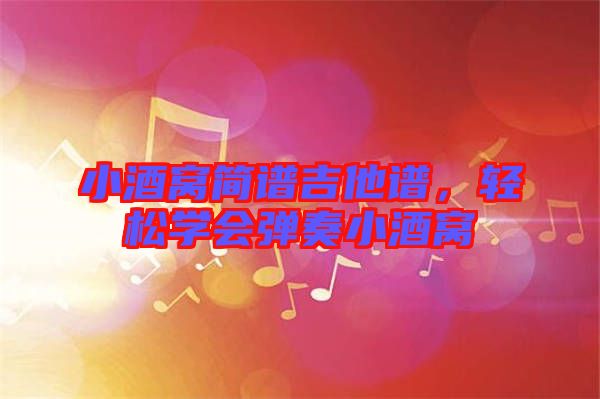小酒窩簡(jiǎn)譜吉他譜，輕松學(xué)會(huì)彈奏小酒窩