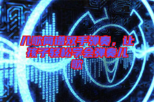 兒歌簡譜雙手彈奏，讓孩子輕松學(xué)會彈奏兒歌