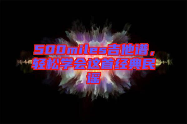 500miles吉他譜，輕松學(xué)會(huì)這首經(jīng)典民謠