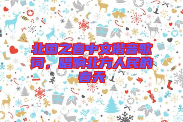 北國之春中文諧音歌詞，唱響北方人民的春天