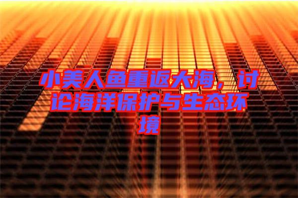 小美人魚重返大海，討論海洋保護與生態(tài)環(huán)境
