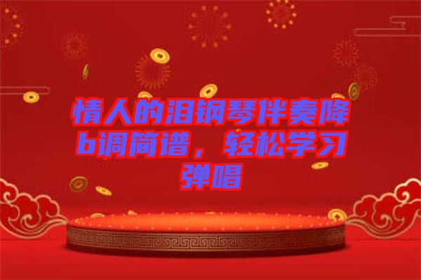 情人的淚鋼琴伴奏降b調(diào)簡(jiǎn)譜，輕松學(xué)習(xí)彈唱
