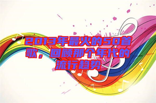 2013年最火的50首歌，回顧那個年代的流行趨勢