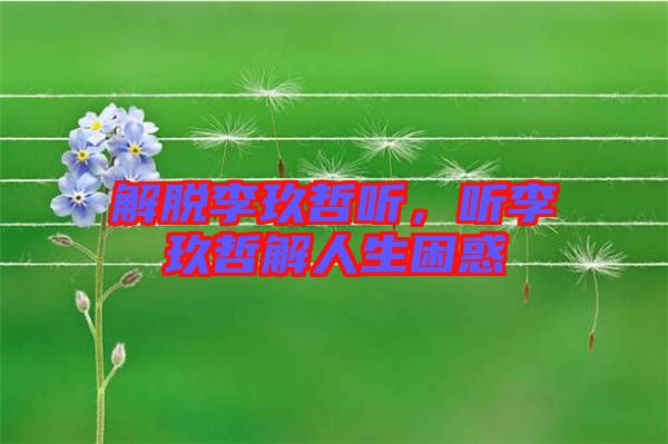 解脫李玖哲聽，聽李玖哲解人生困惑