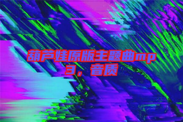 葫蘆娃原版主題曲mp3，音質(zhì)