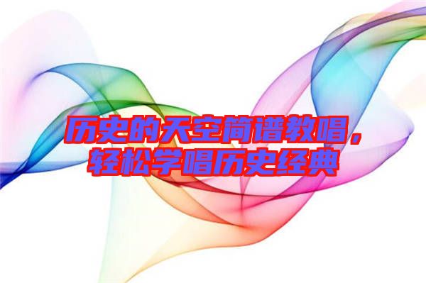 歷史的天空簡(jiǎn)譜教唱，輕松學(xué)唱?dú)v史經(jīng)典