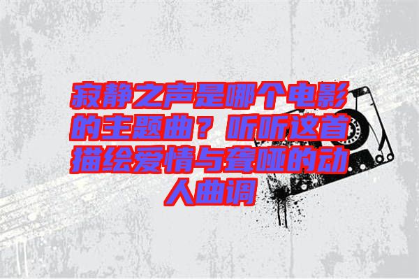 寂靜之聲是哪個(gè)電影的主題曲？聽聽這首描繪愛情與聾啞的動人曲調(diào)