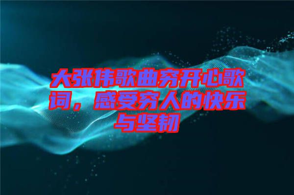大張偉歌曲窮開心歌詞，感受窮人的快樂與堅(jiān)韌