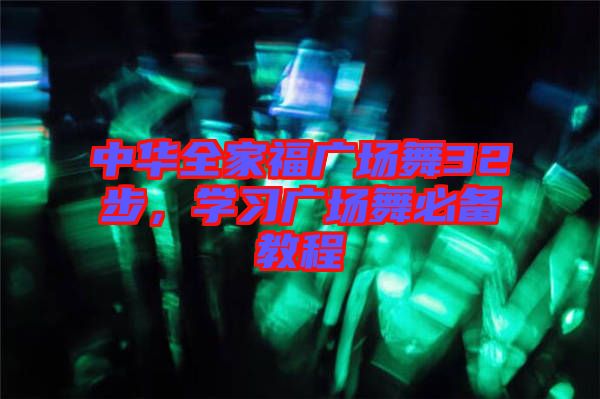 中華全家福廣場(chǎng)舞32步，學(xué)習(xí)廣場(chǎng)舞必備教程