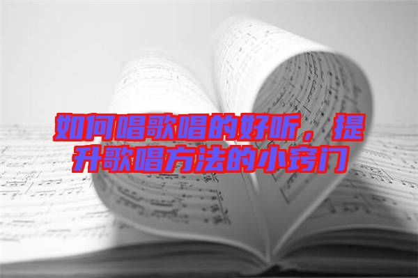 如何唱歌唱的好聽，提升歌唱方法的小竅門