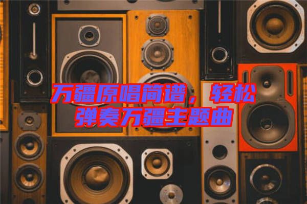 萬疆原唱簡譜，輕松彈奏萬疆主題曲