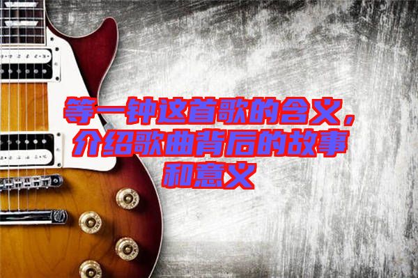 等一鐘這首歌的含義，介紹歌曲背后的故事和意義