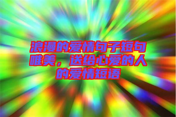 浪漫的愛情句子短句唯美，送給心愛的人的愛情短語