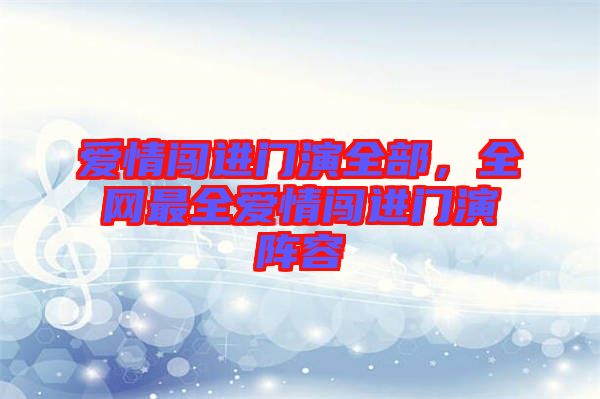 愛情闖進(jìn)門演全部，全網(wǎng)最全愛情闖進(jìn)門演陣容
