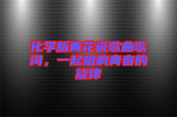 化學(xué)版青花瓷歌曲歌詞，一起唱響青春的旋律