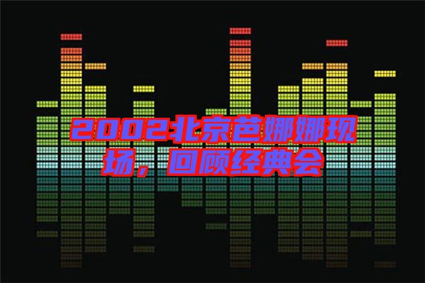 2002北京芭娜娜現(xiàn)場，回顧經(jīng)典會(huì)