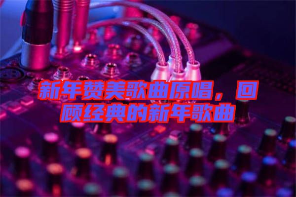 新年贊美歌曲原唱，回顧經(jīng)典的新年歌曲