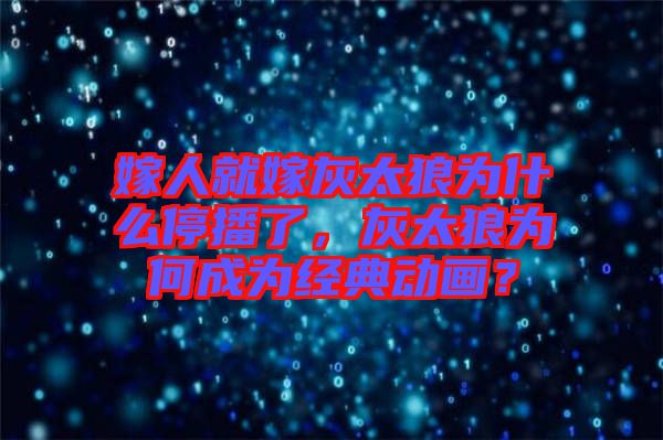 嫁人就嫁灰太狼為什么停播了，灰太狼為何成為經(jīng)典動畫？