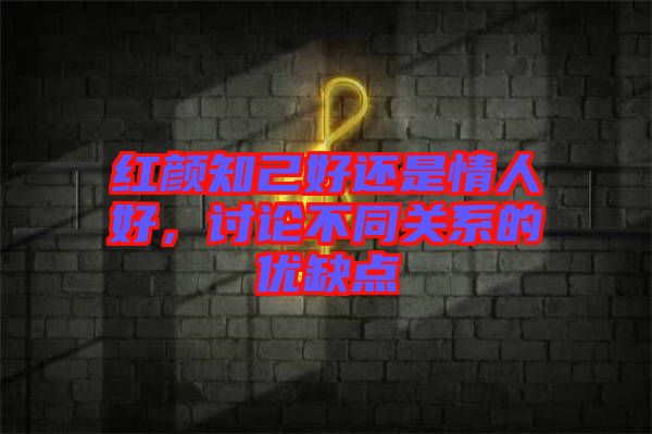紅顏知己好還是情人好，討論不同關(guān)系的優(yōu)缺點