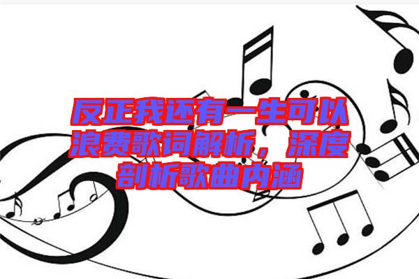 反正我還有一生可以浪費歌詞解析，深度剖析歌曲內(nèi)涵