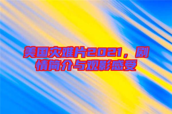 美國(guó)災(zāi)難片2021，劇情簡(jiǎn)介與觀影感受
