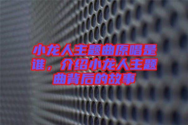 小龍人主題曲原唱是誰(shuí)，介紹小龍人主題曲背后的故事