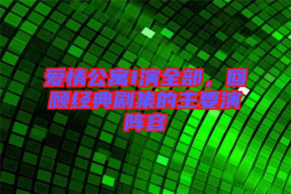 愛情公寓1演全部，回顧經典劇集的主要演陣容