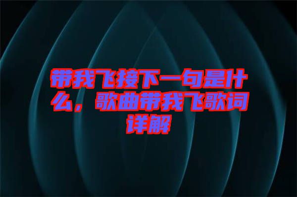 帶我飛接下一句是什么，歌曲帶我飛歌詞詳解