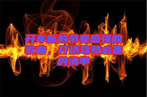 開車聽的節(jié)奏感強的歌曲，打造駕駛必備的清單