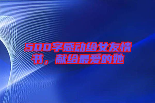 500字感動(dòng)給女友情書，獻(xiàn)給最愛的她