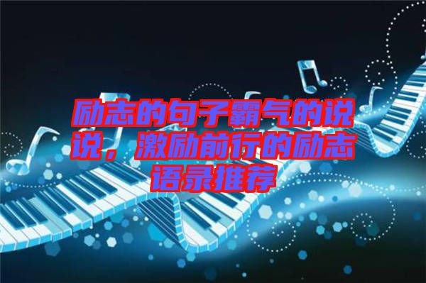 勵(lì)志的句子霸氣的說(shuō)說(shuō)，激勵(lì)前行的勵(lì)志語(yǔ)錄推薦