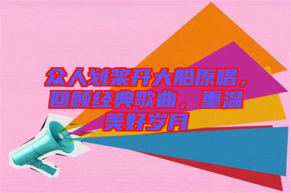 眾人劃槳開大船原唱，回顧經(jīng)典歌曲，重溫美好歲月