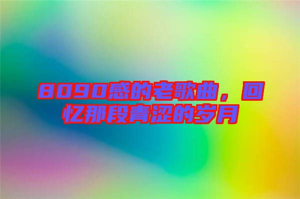 8090感的老歌曲，回憶那段青澀的歲月