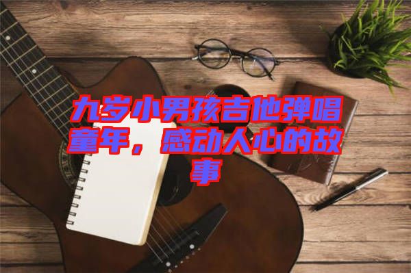 九歲小男孩吉他彈唱童年，感動人心的故事