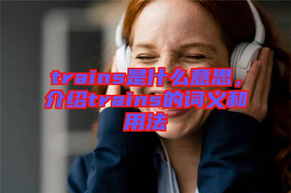 trains是什么意思，介紹trains的詞義和用法