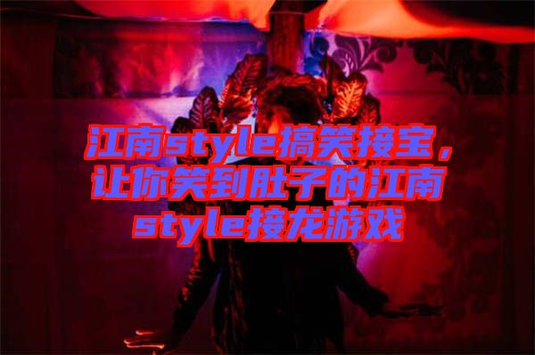 江南style搞笑接寶，讓你笑到肚子的江南style接龍游戲