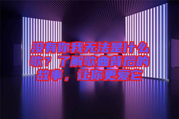 沒有你我無法是什么歌？了解歌曲背后的故事，讓你更愛它
