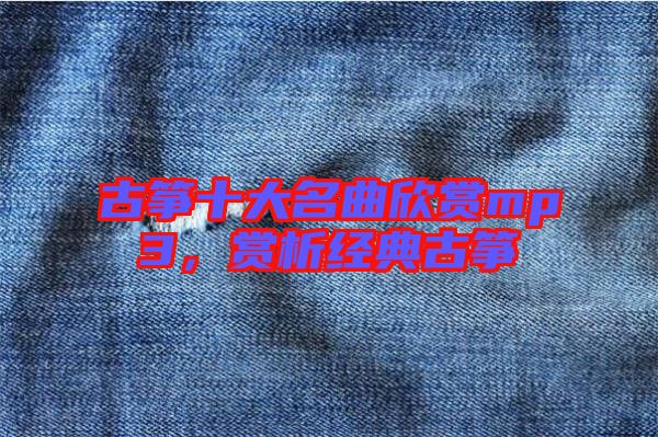 古箏十大名曲欣賞mp3，賞析經(jīng)典古箏