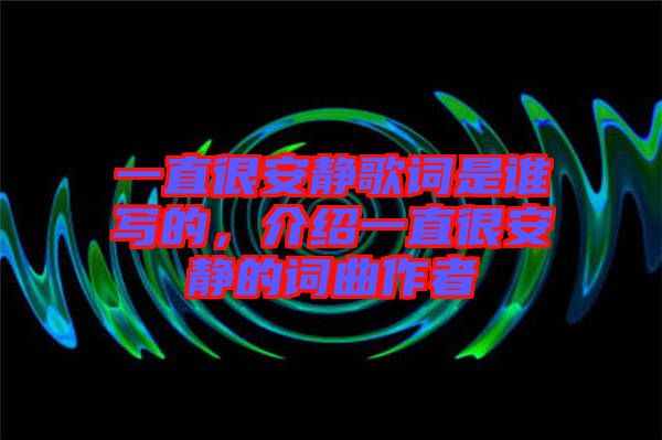 一直很安靜歌詞是誰寫的，介紹一直很安靜的詞曲作者