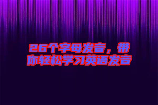 26個(gè)字母發(fā)音，帶你輕松學(xué)習(xí)英語(yǔ)發(fā)音