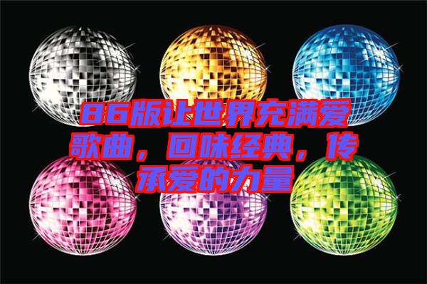 86版讓世界充滿愛歌曲，回味經(jīng)典，傳承愛的力量