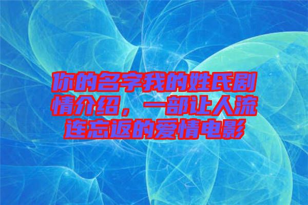 你的名字我的姓氏劇情介紹，一部讓人流連忘返的愛情電影